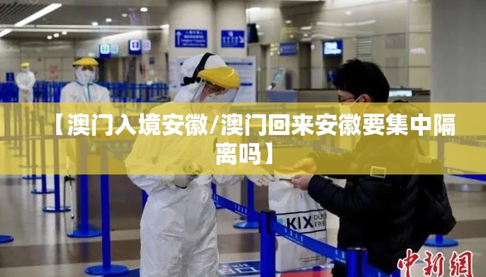 【澳门入境安徽/澳门回来安徽要集中隔离吗】