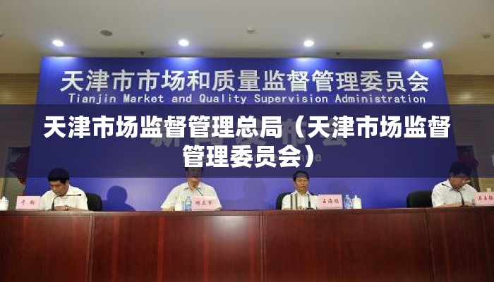 天津市场监督管理总局（天津市场监督管理委员会）