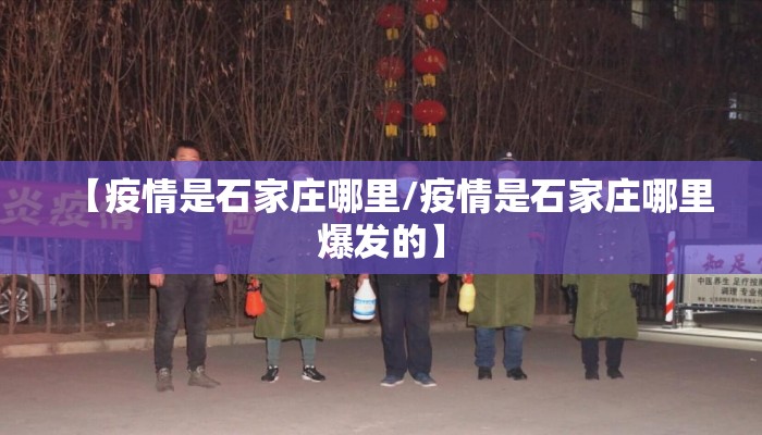 【疫情是石家庄哪里/疫情是石家庄哪里爆发的】