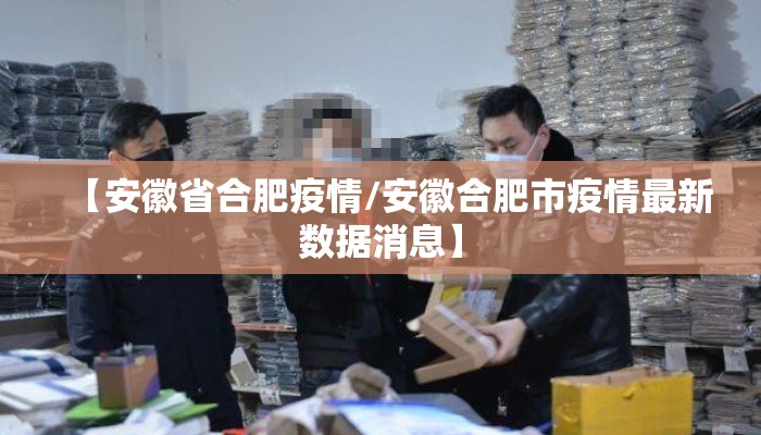 【安徽省合肥疫情/安徽合肥市疫情最新数据消息】