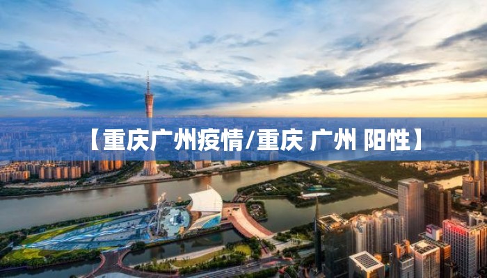 【重庆广州疫情/重庆 广州 阳性】
