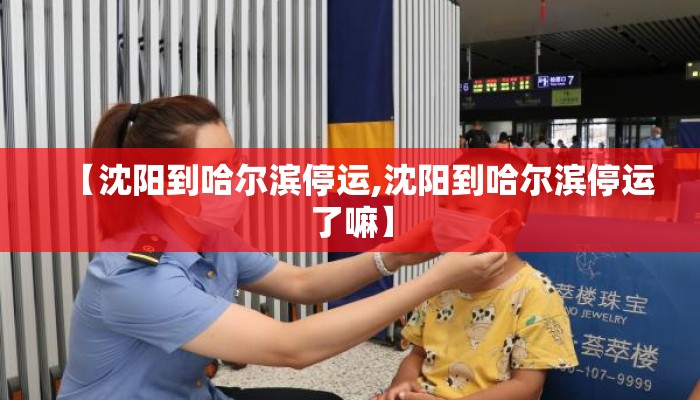 【沈阳到哈尔滨停运,沈阳到哈尔滨停运了嘛】