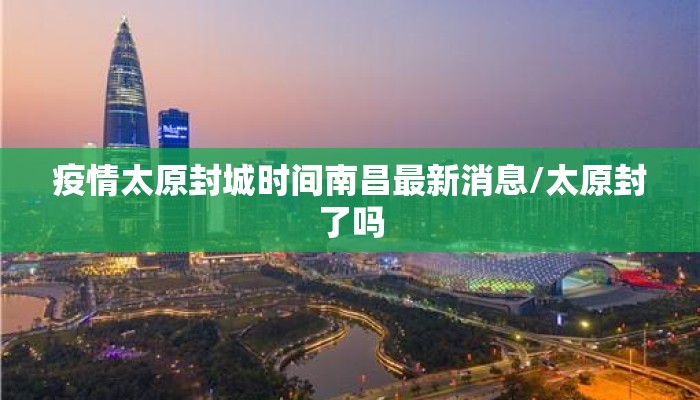 疫情太原封城时间南昌最新消息/太原封了吗