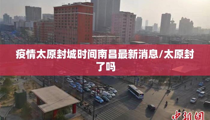 疫情太原封城时间南昌最新消息/太原封了吗