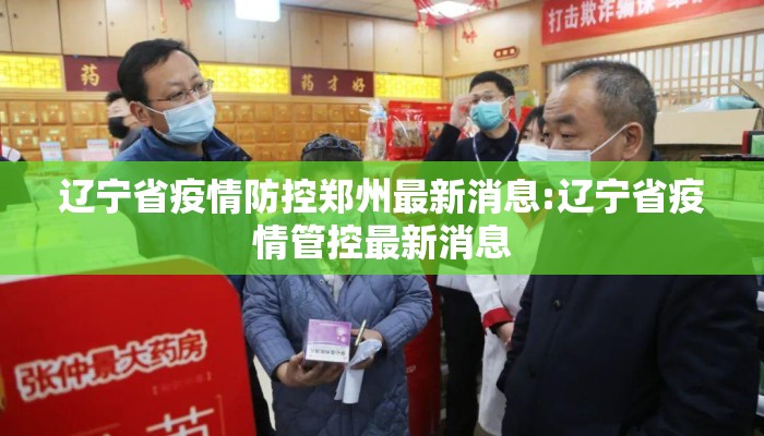 辽宁省疫情防控郑州最新消息:辽宁省疫情管控最新消息 辽宁省疫情防控郑州最新消息:辽宁省疫情管控最新消息