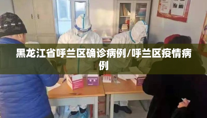 黑龙江省呼兰区确诊病例/呼兰区疫情病例 黑龙江省呼兰区确诊病例/呼兰区疫情病例
