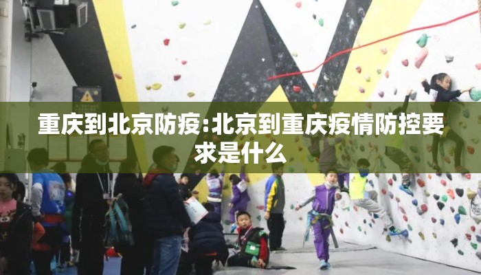 重庆到北京防疫:北京到重庆疫情防控要求是什么