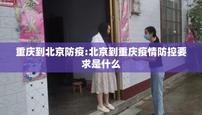重庆到北京防疫:北京到重庆疫情防控要求是什么