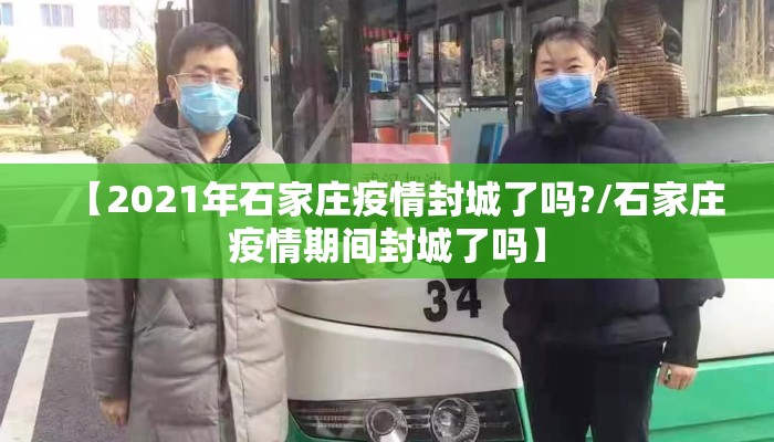 【2021年石家庄疫情封城了吗?/石家庄疫情期间封城了吗】 【2021年石家庄疫情封城了吗?/石家庄疫情期间封城了吗】