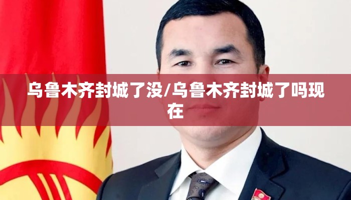 乌鲁木齐封城了没/乌鲁木齐封城了吗现在
