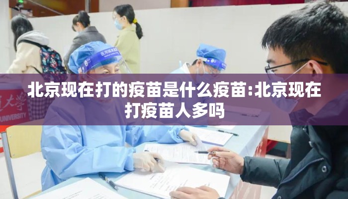 北京现在打的疫苗是什么疫苗:北京现在打疫苗人多吗