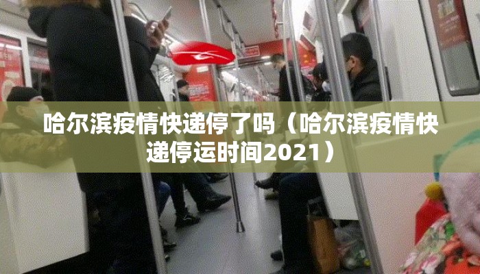 哈尔滨疫情快递停了吗（哈尔滨疫情快递停运时间2021）