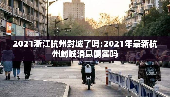2021浙江杭州封城了吗:2021年最新杭州封城消息属实吗