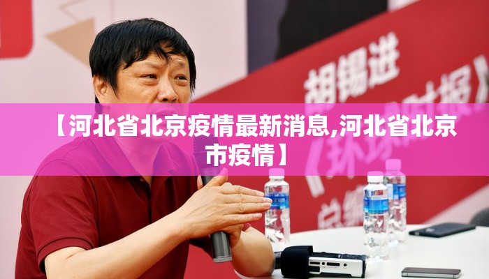 【河北省北京疫情最新消息,河北省北京市疫情】