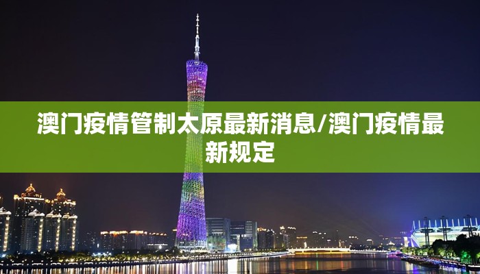 澳门疫情管制太原最新消息/澳门疫情最新规定