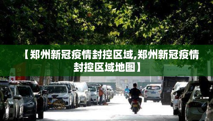 【郑州新冠疫情封控区域,郑州新冠疫情封控区域地图】