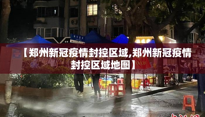 【郑州新冠疫情封控区域,郑州新冠疫情封控区域地图】