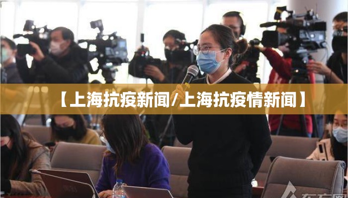 【上海抗疫新闻/上海抗疫情新闻】