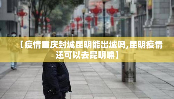 【疫情重庆封城昆明能出城吗,昆明疫情还可以去昆明嘛】
