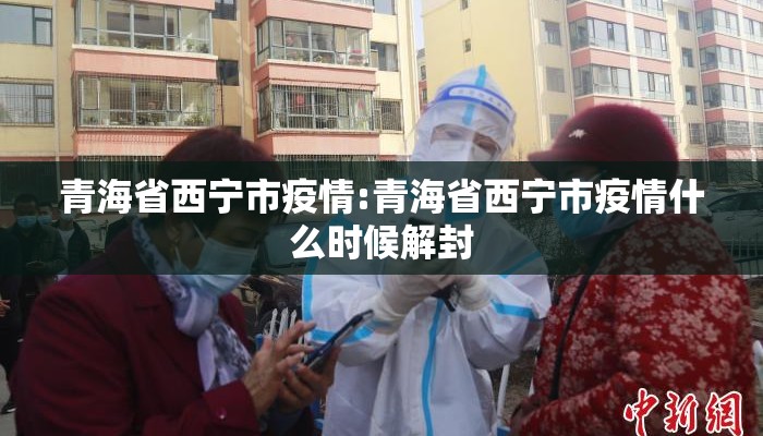 青海省西宁市疫情:青海省西宁市疫情什么时候解封