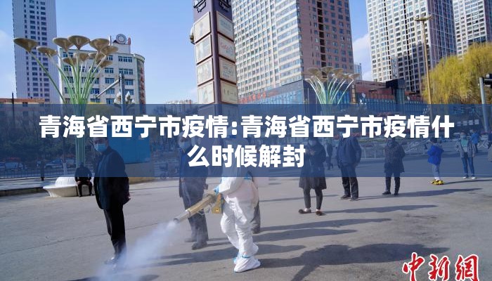 青海省西宁市疫情:青海省西宁市疫情什么时候解封