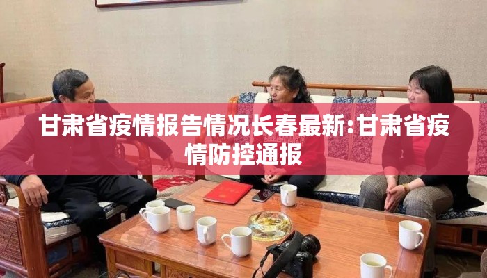 甘肃省疫情报告情况长春最新:甘肃省疫情防控通报