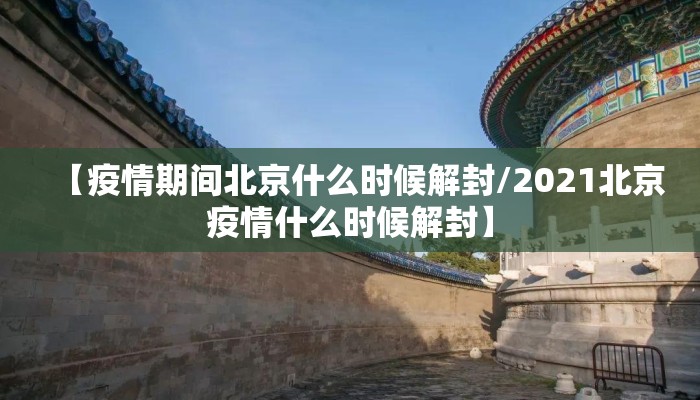 【疫情期间北京什么时候解封/2021北京疫情什么时候解封】