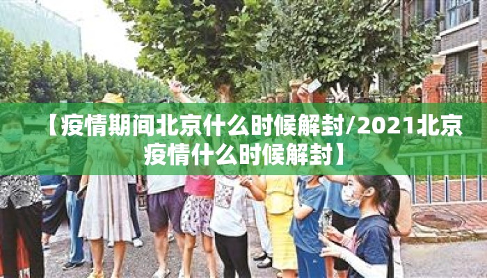 【疫情期间北京什么时候解封/2021北京疫情什么时候解封】