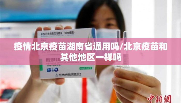 疫情北京疫苗湖南省通用吗/北京疫苗和其他地区一样吗