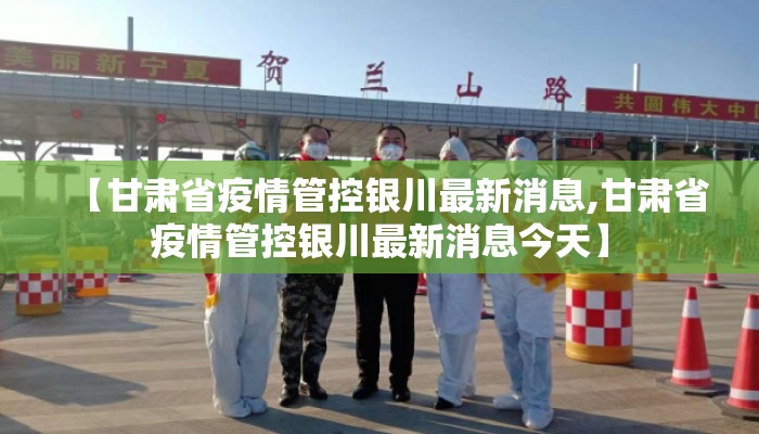 【甘肃省疫情管控银川最新消息,甘肃省疫情管控银川最新消息今天】
