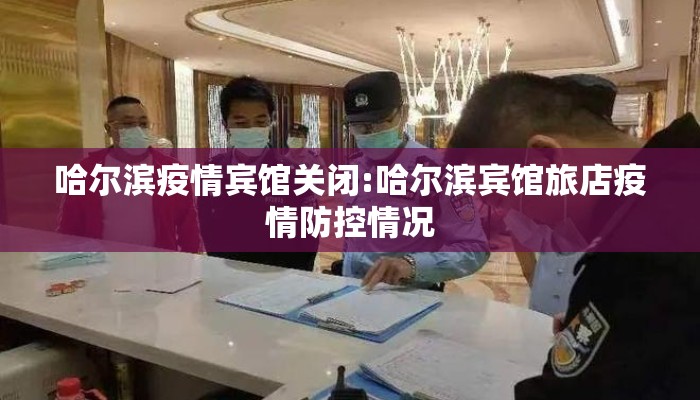 哈尔滨疫情宾馆关闭:哈尔滨宾馆旅店疫情防控情况