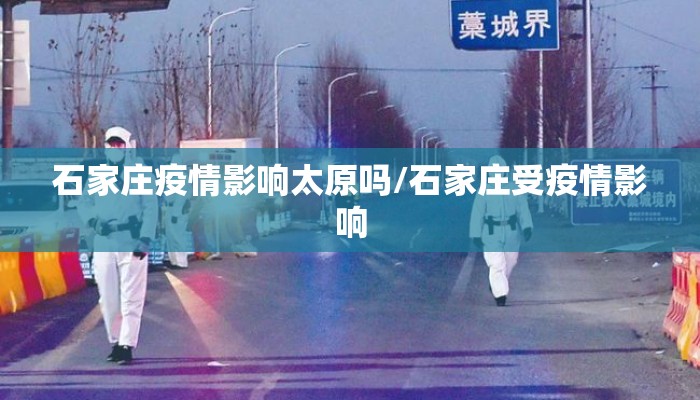 石家庄疫情影响太原吗/石家庄受疫情影响
