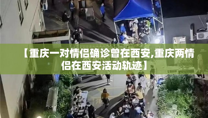 【重庆一对情侣确诊曾在西安,重庆两情侣在西安活动轨迹】