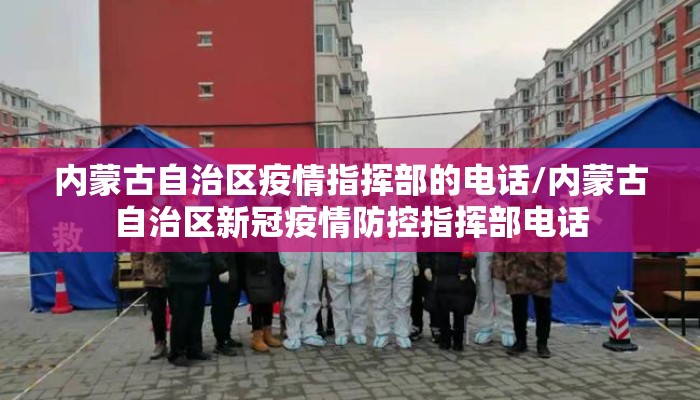 内蒙古自治区疫情指挥部的电话/内蒙古自治区新冠疫情防控指挥部电话