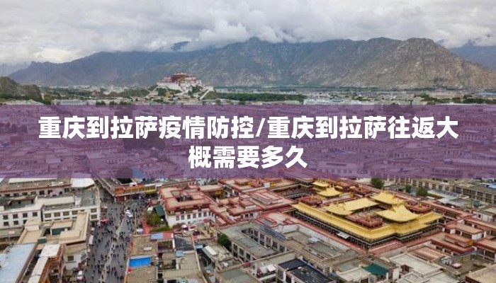 重庆到拉萨疫情防控/重庆到拉萨往返大概需要多久