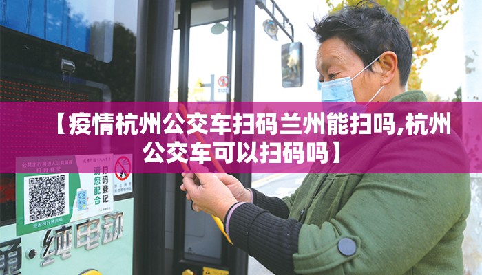 【疫情杭州公交车扫码兰州能扫吗,杭州公交车可以扫码吗】