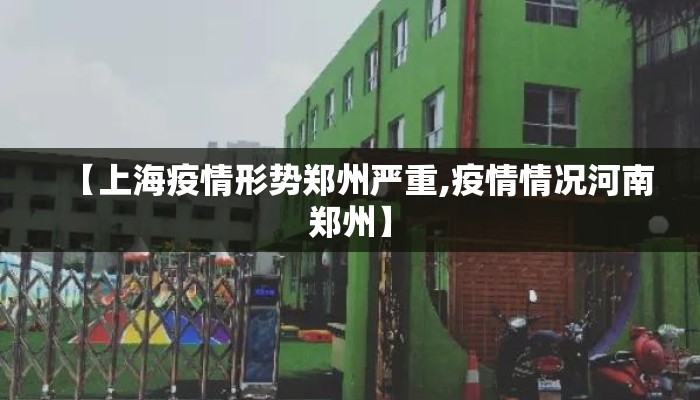 【上海疫情形势郑州严重,疫情情况河南郑州】