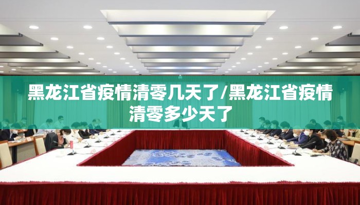 黑龙江省疫情清零几天了/黑龙江省疫情清零多少天了