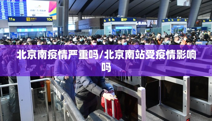 北京南疫情严重吗/北京南站受疫情影响吗