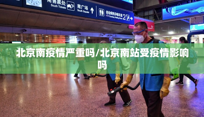 北京南疫情严重吗/北京南站受疫情影响吗