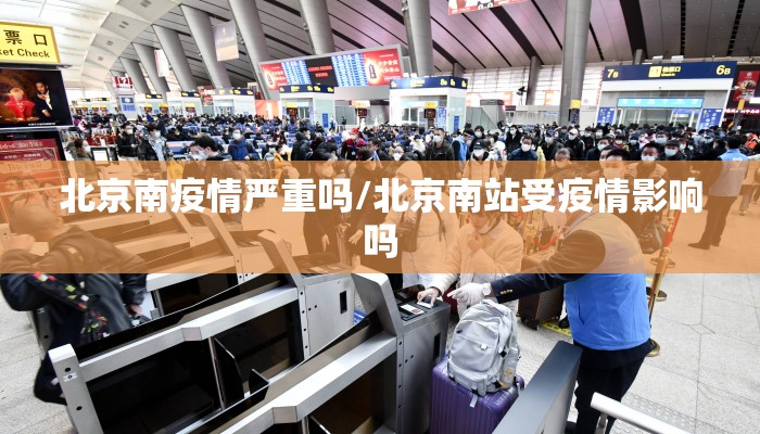 北京南疫情严重吗/北京南站受疫情影响吗
