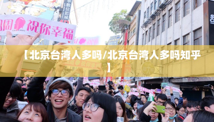 【北京台湾人多吗/北京台湾人多吗知乎】