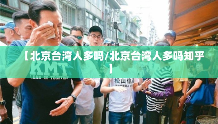 【北京台湾人多吗/北京台湾人多吗知乎】