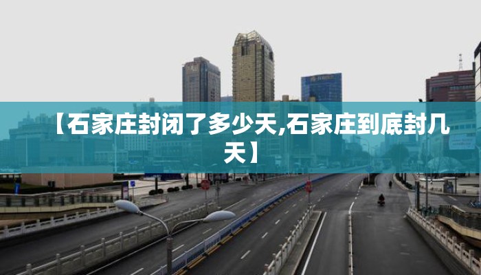 【石家庄封闭了多少天,石家庄到底封几天】