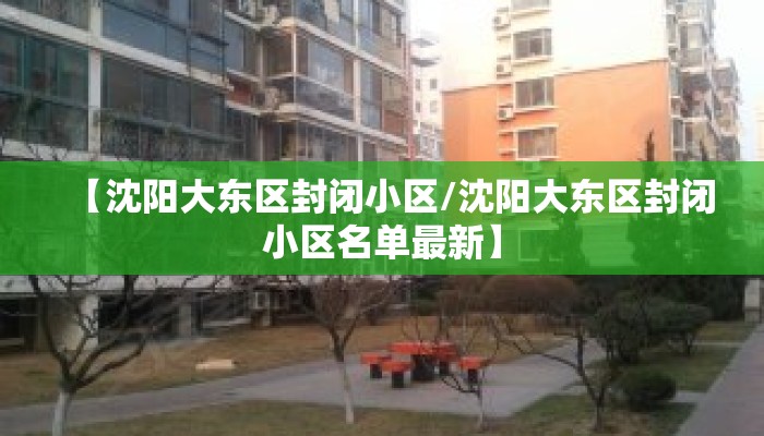 【沈阳大东区封闭小区/沈阳大东区封闭小区名单最新】