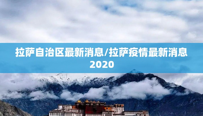 拉萨自治区最新消息/拉萨疫情最新消息2020