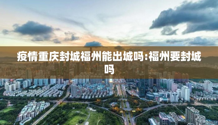 疫情重庆封城福州能出城吗:福州要封城吗