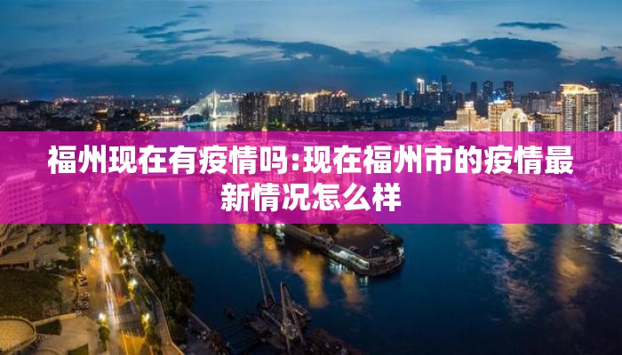 福州现在有疫情吗:现在福州市的疫情最新情况怎么样