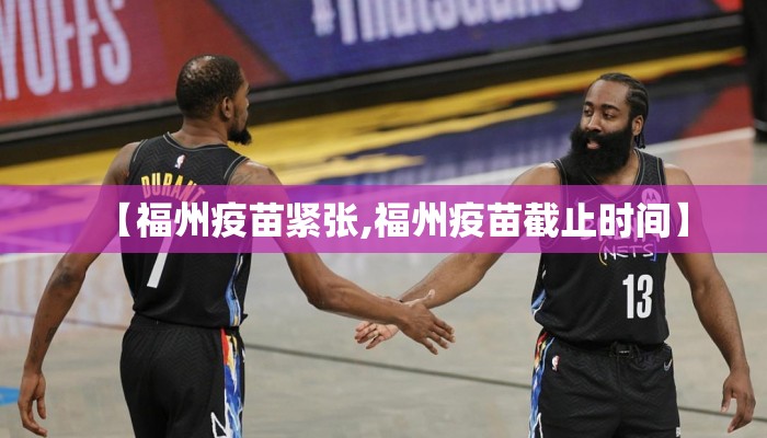 【福州疫苗紧张,福州疫苗截止时间】