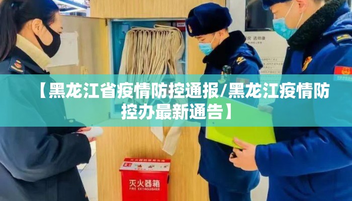 【黑龙江省疫情防控通报/黑龙江疫情防控办最新通告】
